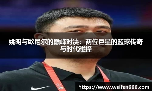 姚明与欧尼尔的巅峰对决：两位巨星的篮球传奇与时代碰撞
