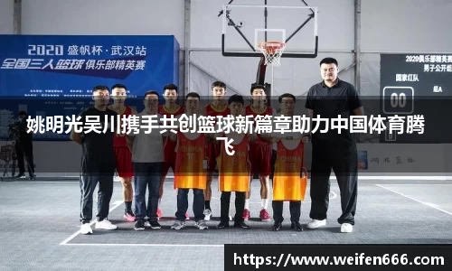 姚明光吴川携手共创篮球新篇章助力中国体育腾飞