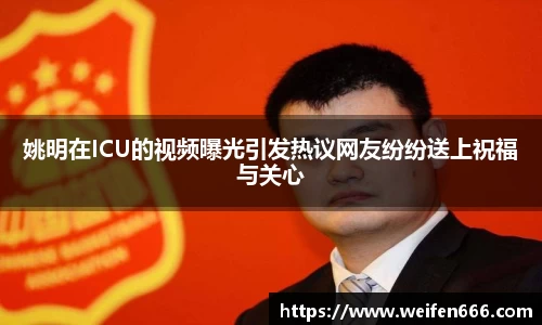姚明在ICU的视频曝光引发热议网友纷纷送上祝福与关心