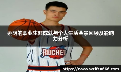 姚明的职业生涯成就与个人生活全景回顾及影响力分析