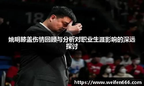 姚明膝盖伤情回顾与分析对职业生涯影响的深远探讨