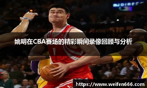 姚明在CBA赛场的精彩瞬间录像回顾与分析