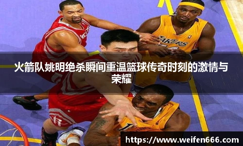 火箭队姚明绝杀瞬间重温篮球传奇时刻的激情与荣耀