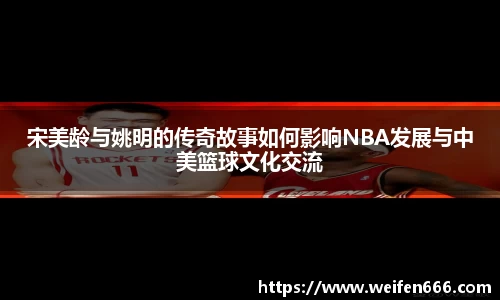宋美龄与姚明的传奇故事如何影响NBA发展与中美篮球文化交流