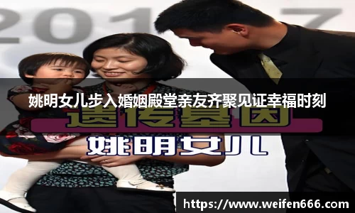 姚明女儿步入婚姻殿堂亲友齐聚见证幸福时刻