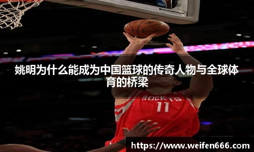 姚明为什么能成为中国篮球的传奇人物与全球体育的桥梁