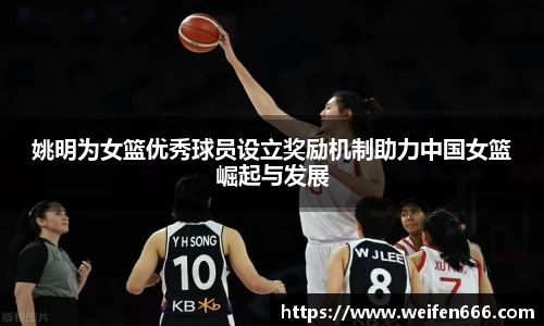 姚明为女篮优秀球员设立奖励机制助力中国女篮崛起与发展
