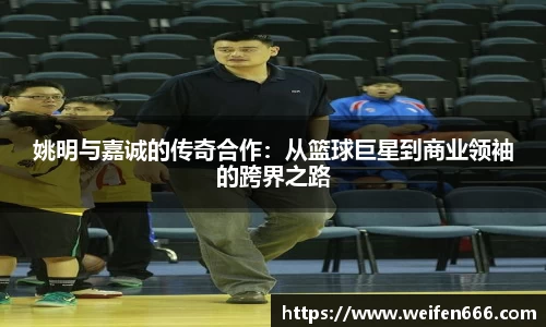 姚明与嘉诚的传奇合作：从篮球巨星到商业领袖的跨界之路
