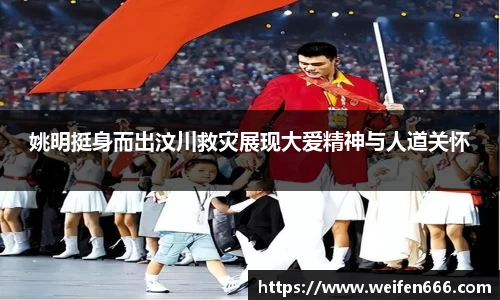 姚明挺身而出汶川救灾展现大爱精神与人道关怀