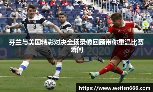 芬兰与美国精彩对决全场录像回顾带你重温比赛瞬间